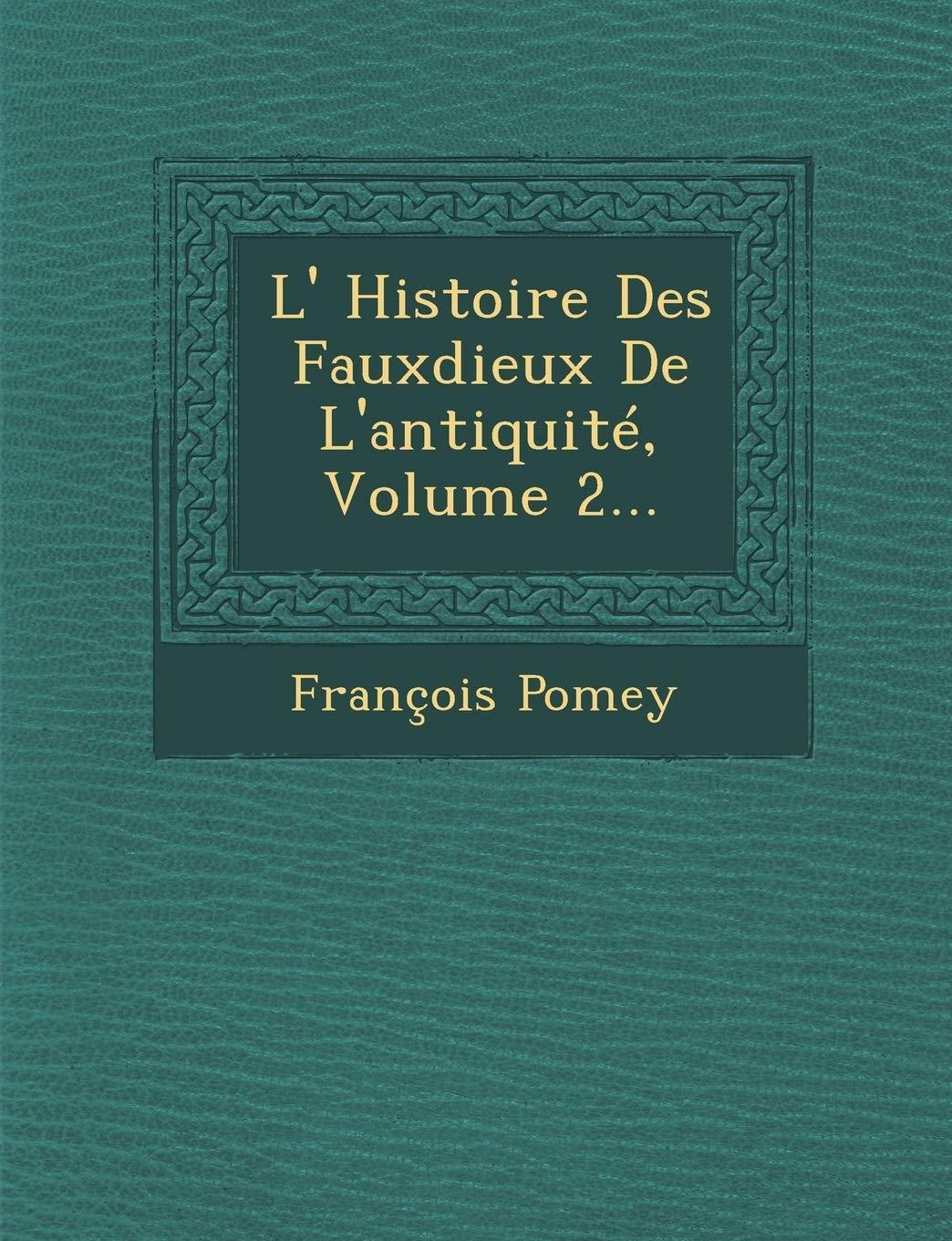L' Histoire Des Fauxdieux de L'Antiquite, Volume 2... book