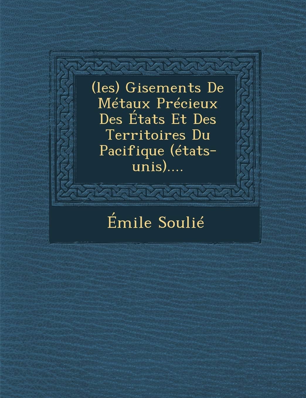 (Les) Gisements de Metaux Precieux Des Etats Et Des Territoires Du Pacifique (Etats-Unis).... book