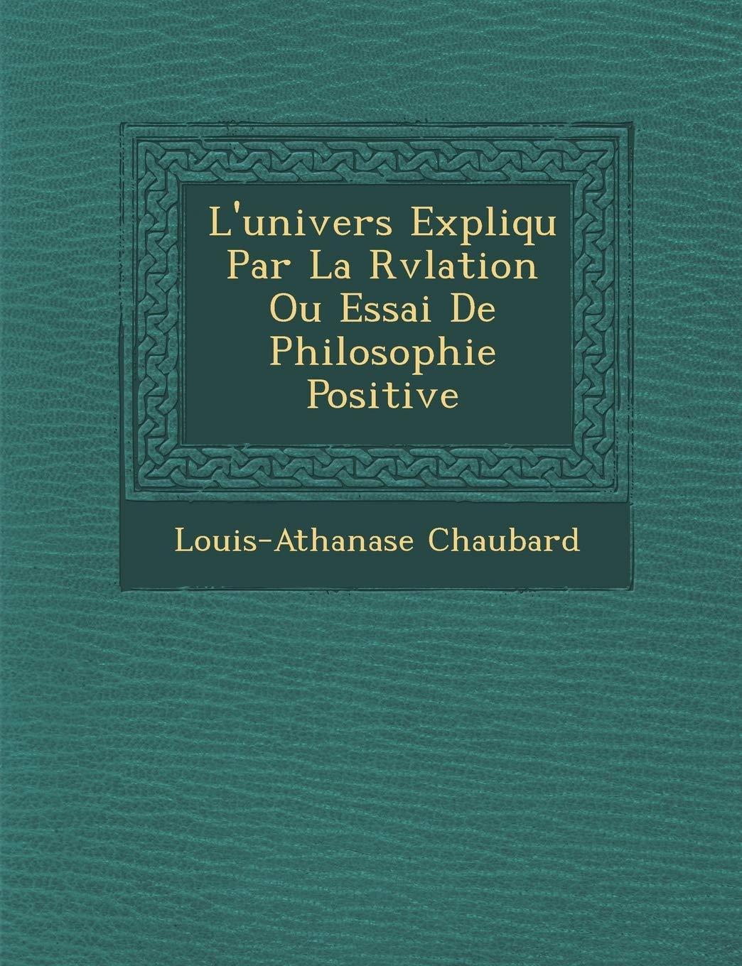 L'univers Expliqu� Par La R�v�lation Ou Essai De Philosophie Positive book