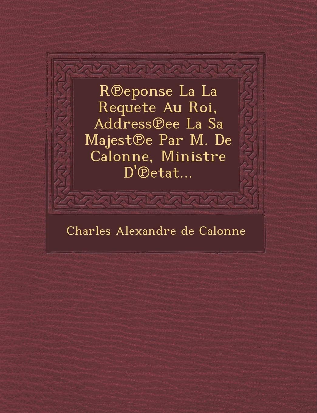 R Eponse La La Requete Au Roi, Address Ee La Sa Majest E Par M. de Calonne, Ministre D' Etat... book