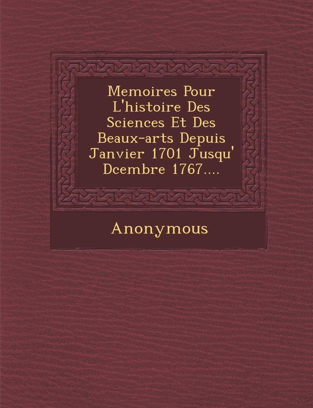 Memoires Pour L'Histoire Des Sciences Et Des Beaux-Arts Depuis Janvier 1701 Jusqu' D Cembre 1767.... book