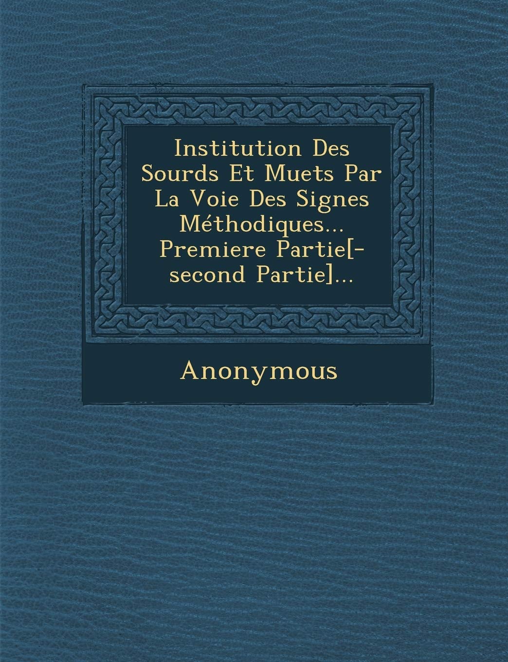 Institution Des Sourds Et Muets Par La Voie Des Signes Methodiques... Premiere Partie... book