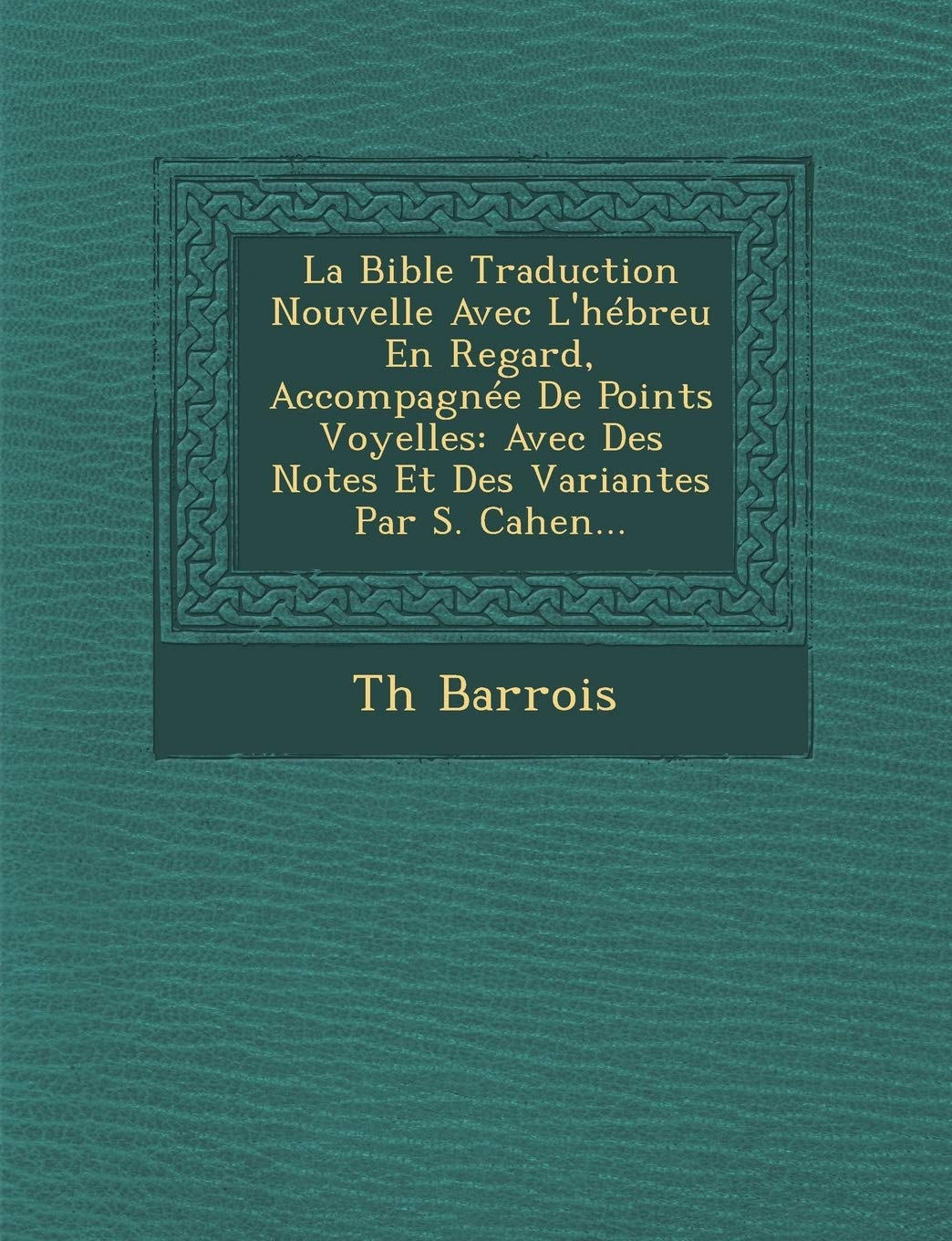 La Bible Traduction Nouvelle Avec L'Hebreu En Regard, Accompagnee de Points Voyelles: Avec Des Notes Et Des Variantes Par S. Cahen... book