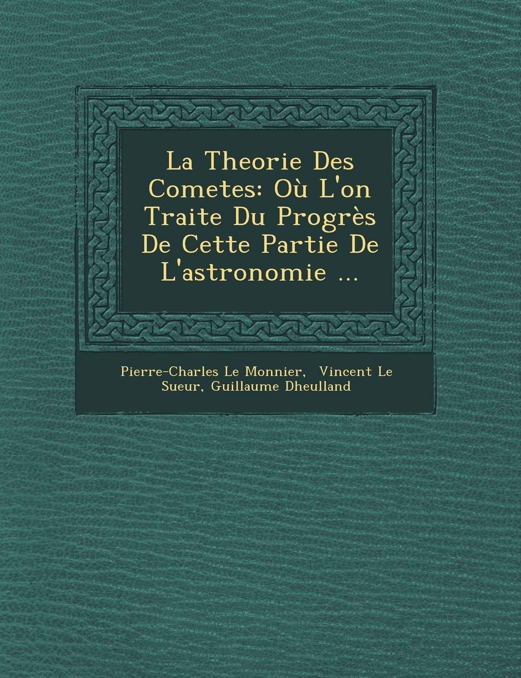 La Theorie Des Cometes: Ou L'On Traite Du Progres de Cette Partie de L'Astronomie ... book