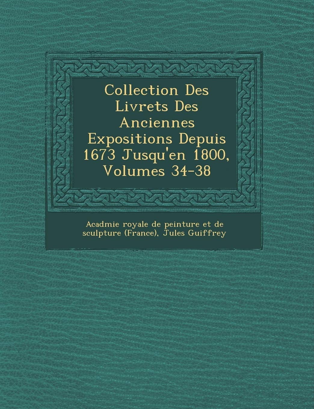 Collection Des Livrets Des Anciennes Expositions Depuis 1673 Jusqu'en 1800, Volumes 34-38 book