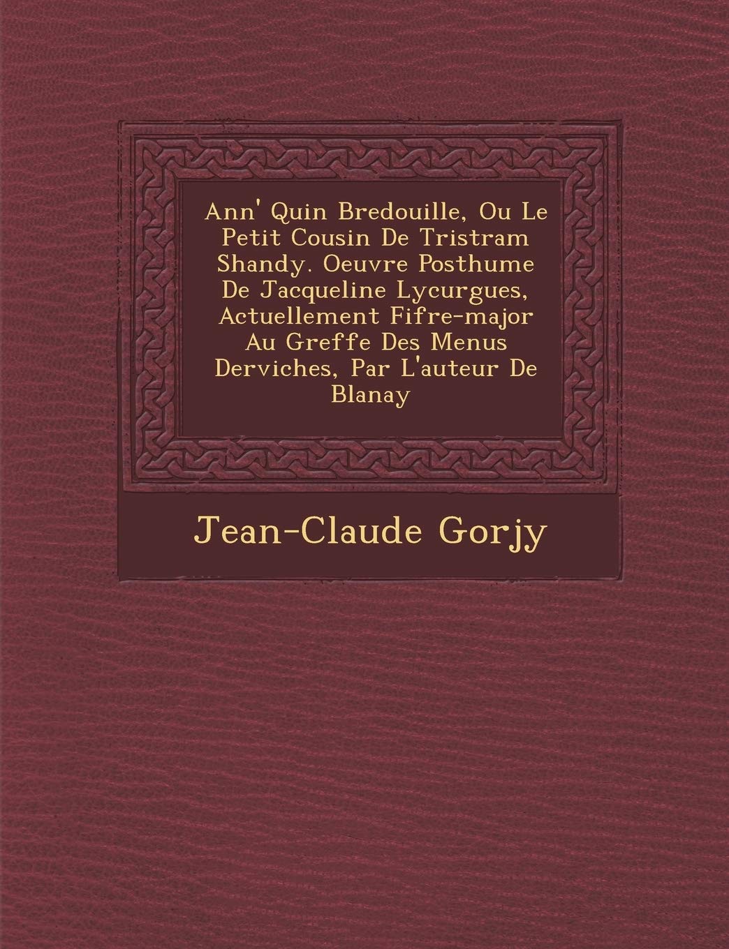 Ann' Quin Bredouille, Ou Le Petit Cousin de Tristram Shandy. Oeuvre Posthume de Jacqueline Lycurgues, Actuellement Fifre-Major Au Greffe Des Menus Derviches, Par L'Auteur de Blan Ay book