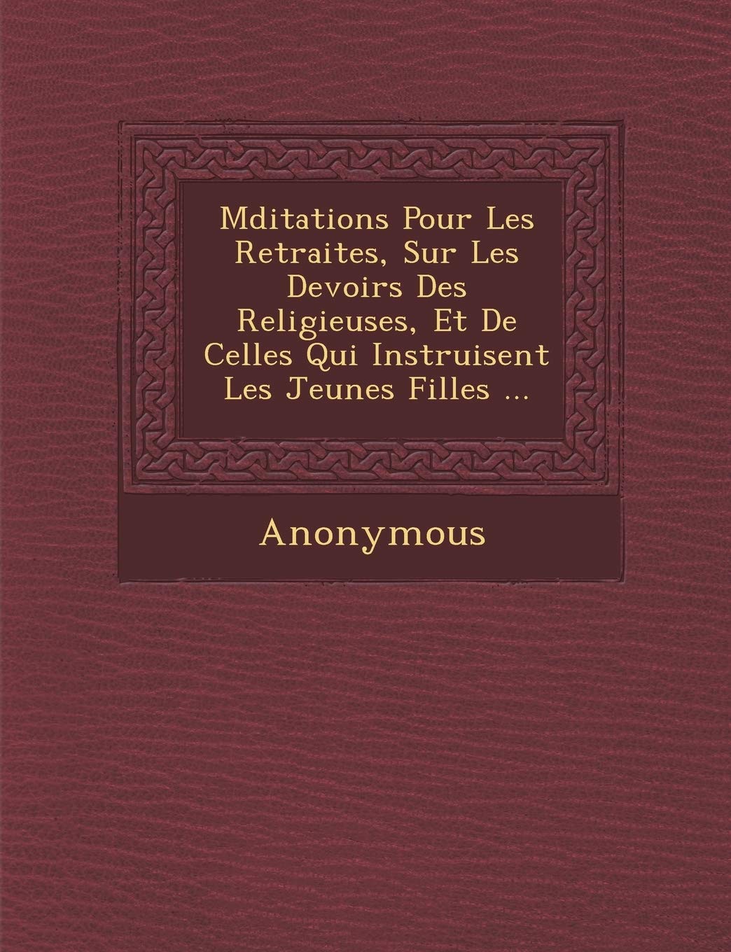 M Ditations Pour Les Retraites, Sur Les Devoirs Des Religieuses, Et de Celles Qui Instruisent Les Jeunes Filles ... book
