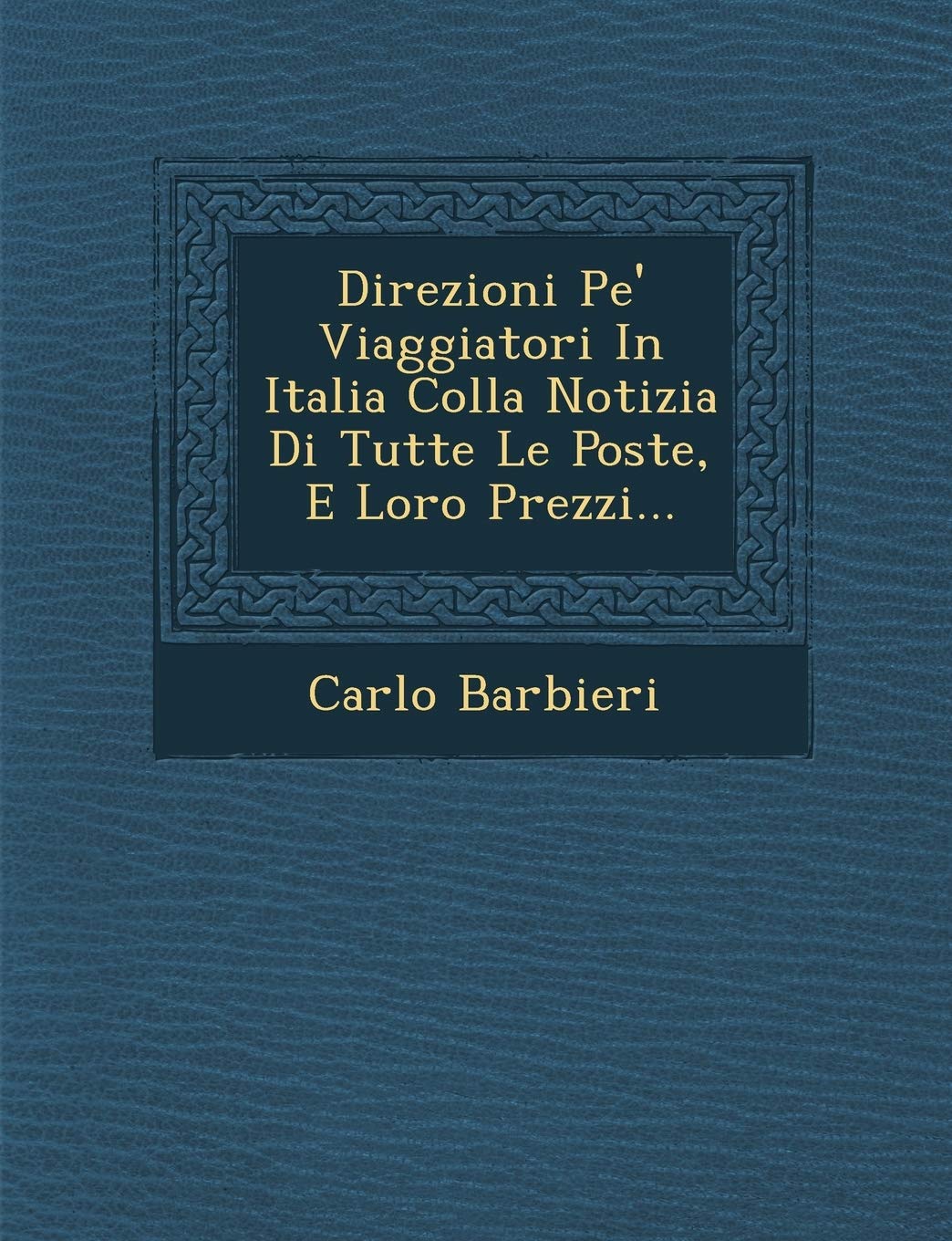 Direzioni Pe' Viaggiatori in Italia Colla Notizia Di Tutte Le Poste, E Loro Prezzi... book