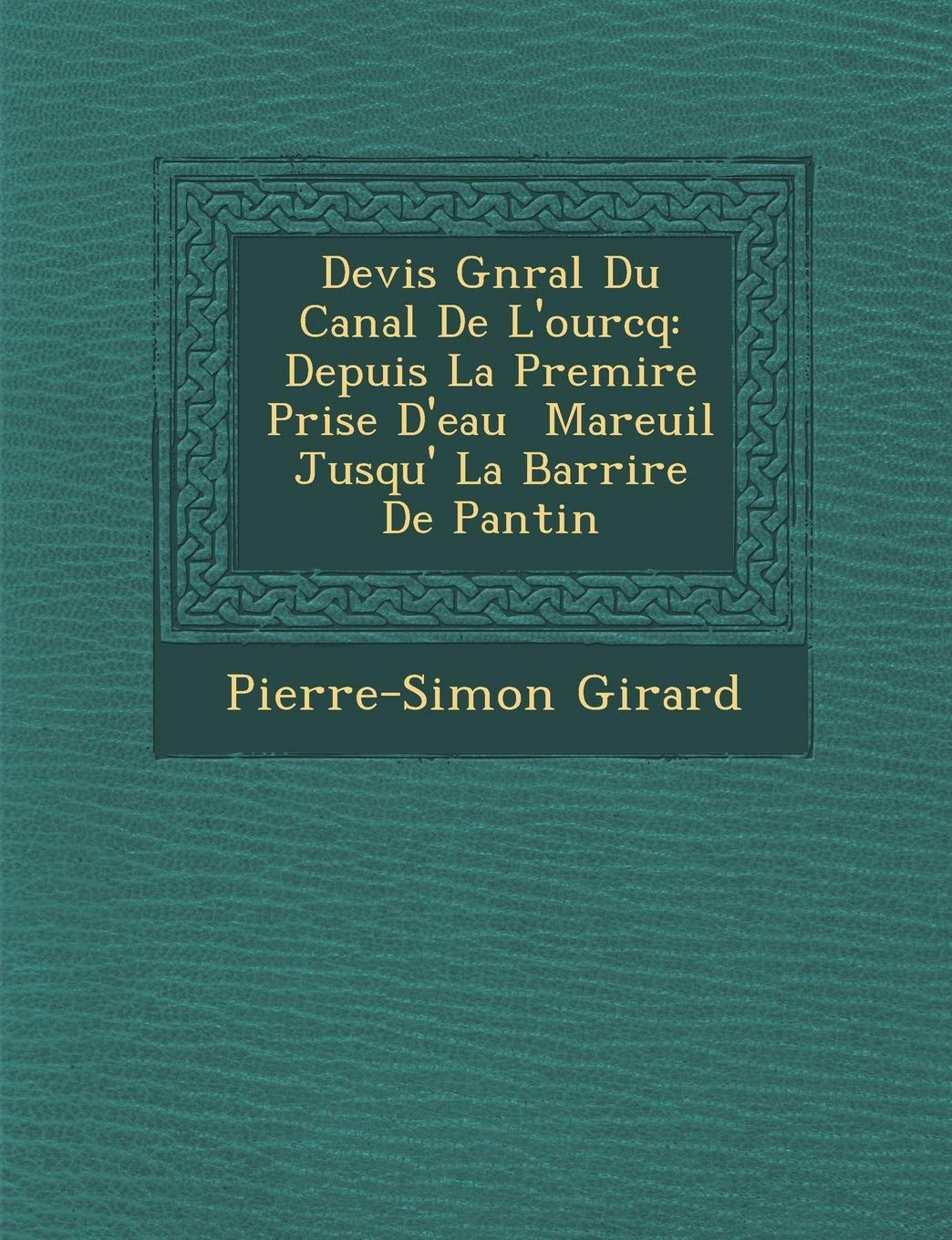 Devis G N Ral Du Canal de L'Ourcq: Depuis La Premi Re Prise D'Eau Mareuil Jusqu' La Barri Re de Pantin book