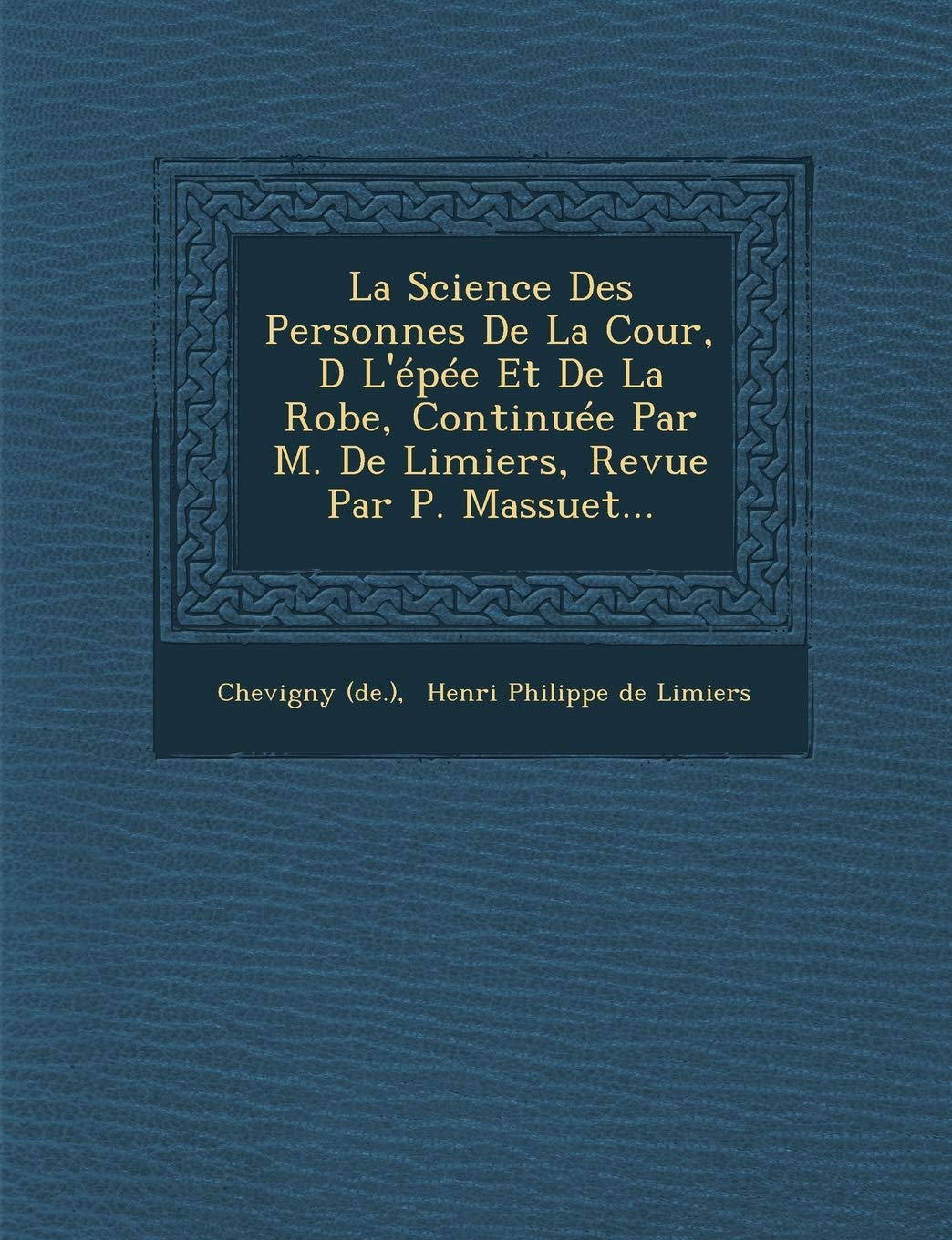 La Science Des Personnes de La Cour, D L'Epee Et de La Robe, Continuee Par M. de Limiers, Revue Par P. Massuet... book