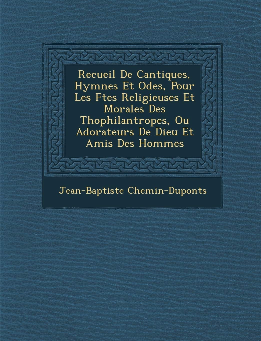 Recueil de Cantiques, Hymnes Et Odes, Pour Les F Tes Religieuses Et Morales Des Th Ophilantropes, Ou Adorateurs de Dieu Et Amis Des Hommes book
