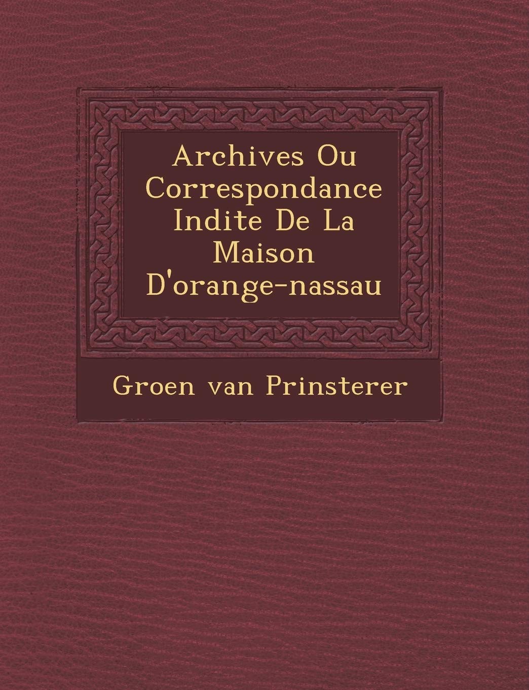 Archives Ou Correspondance In�dite De La Maison D'orange-nassau book