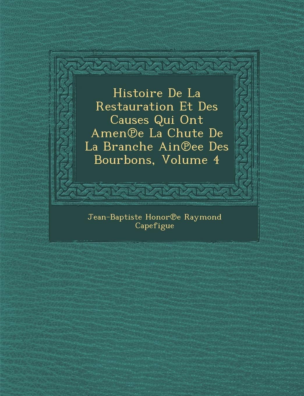 Histoire de La Restauration Et Des Causes Qui Ont Amen E La Chute de La Branche Ain Ee Des Bourbons, Volume 4 book