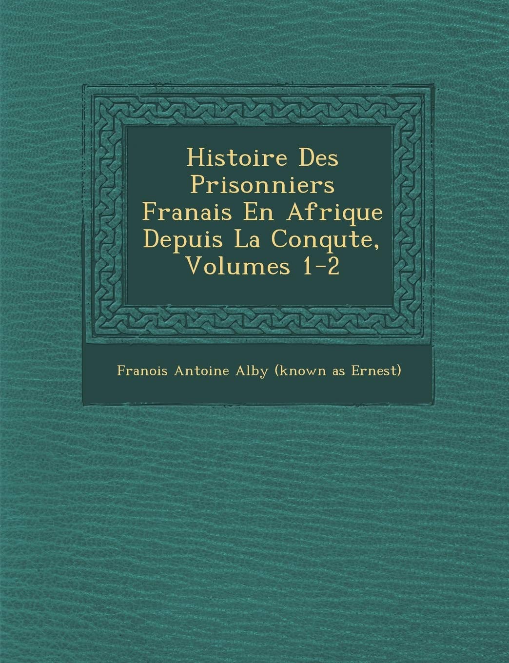 Histoire Des Prisonniers Fran Ais En Afrique Depuis La Conqu Te, Volumes 1-2 book