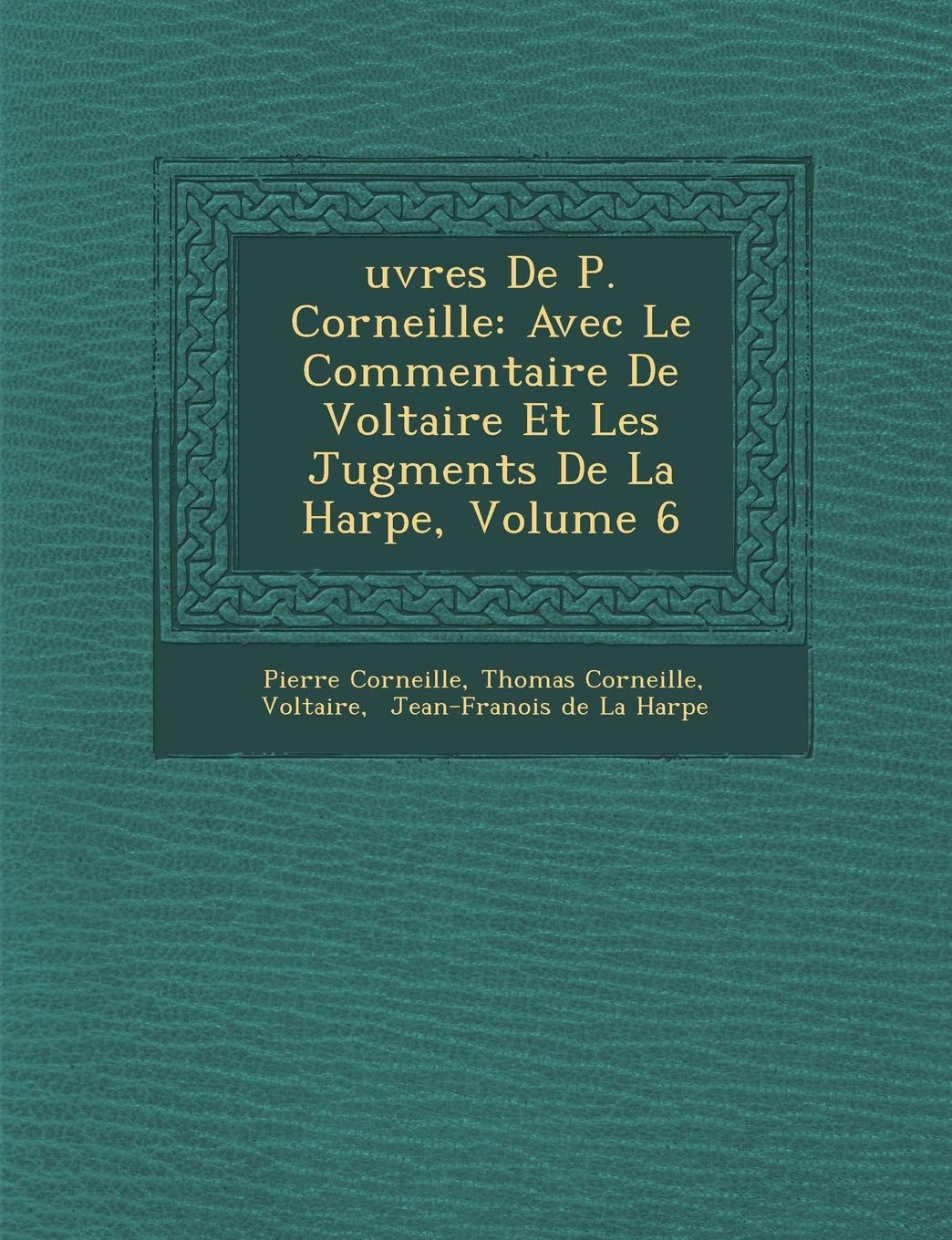 Uvres de P. Corneille: Avec Le Commentaire de Voltaire Et Les Jugments de La Harpe, Volume 6 book