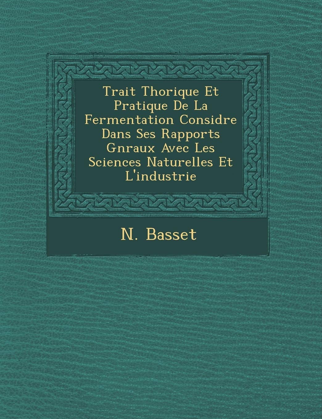Trait Th Orique Et Pratique de La Fermentation Consid R E Dans Ses Rapports G N Raux Avec Les Sciences Naturelles Et L'Industrie book