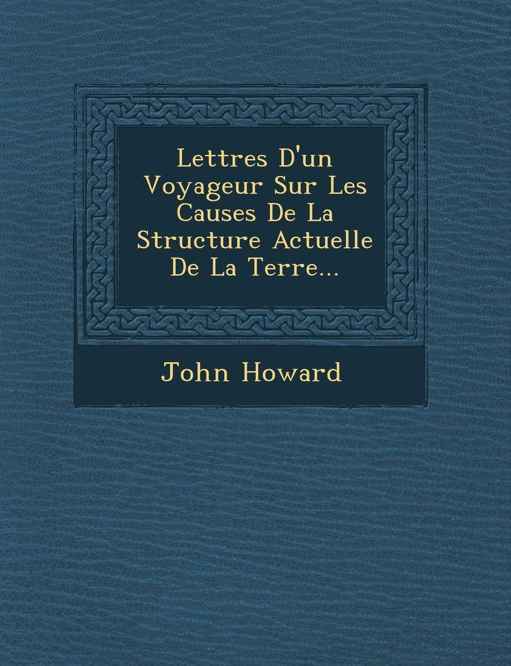 Lettres D'Un Voyageur Sur Les Causes de La Structure Actuelle de La Terre... book