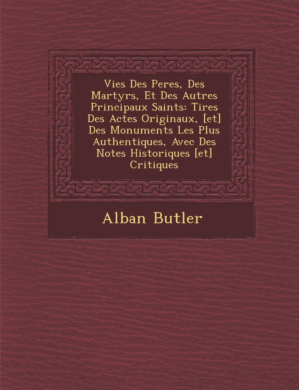 Vies Des Peres, Des Martyrs, Et Des Autres Principaux Saints: Tir�es Des Actes Originaux, Des Monuments Les Plus Authentiques, Avec Des Notes Historiques Critiques book