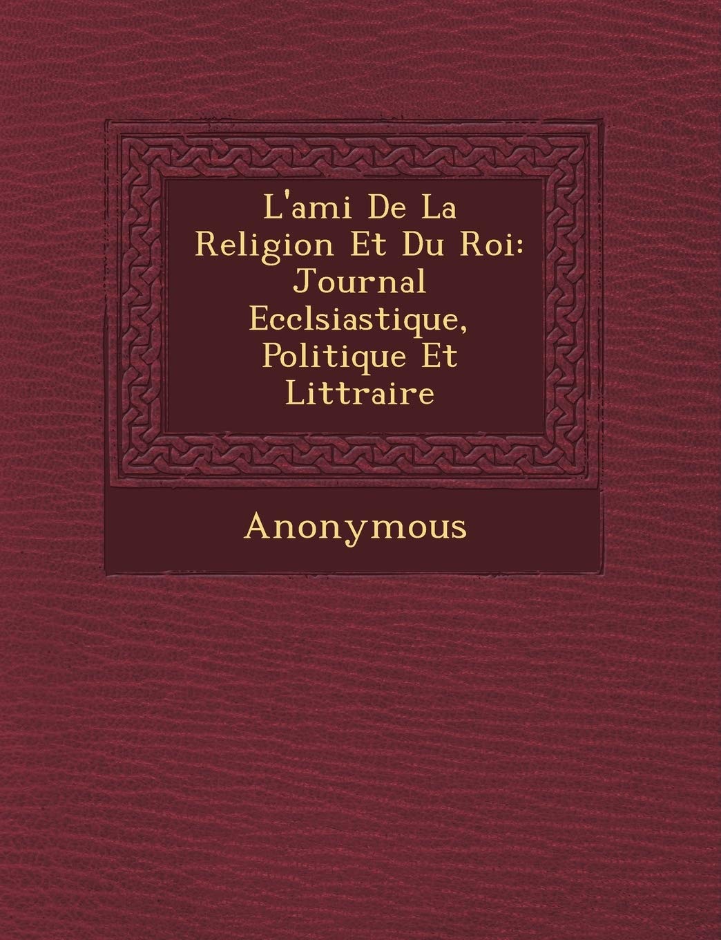 L'Ami de La Religion Et Du Roi: Journal Eccl Siastique, Politique Et Litt Raire book