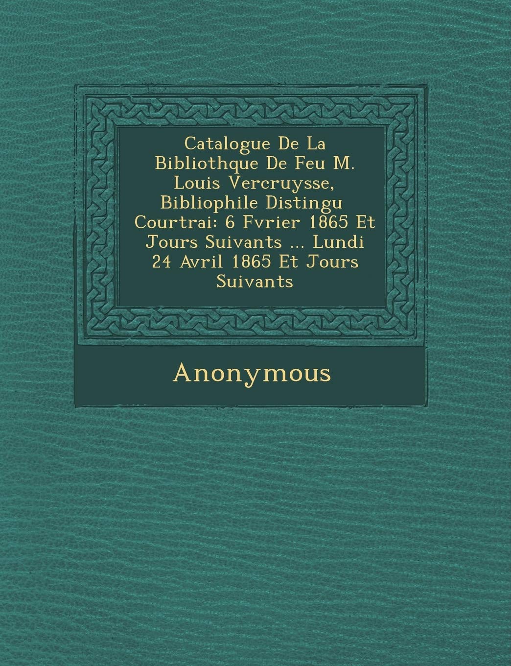 Catalogue de La Biblioth Que de Feu M. Louis Vercruysse, Bibliophile Distingu Courtrai: 6 F Vrier 1865 Et Jours Suivants ... Lundi 24 Avril 1865 Et Jo book
