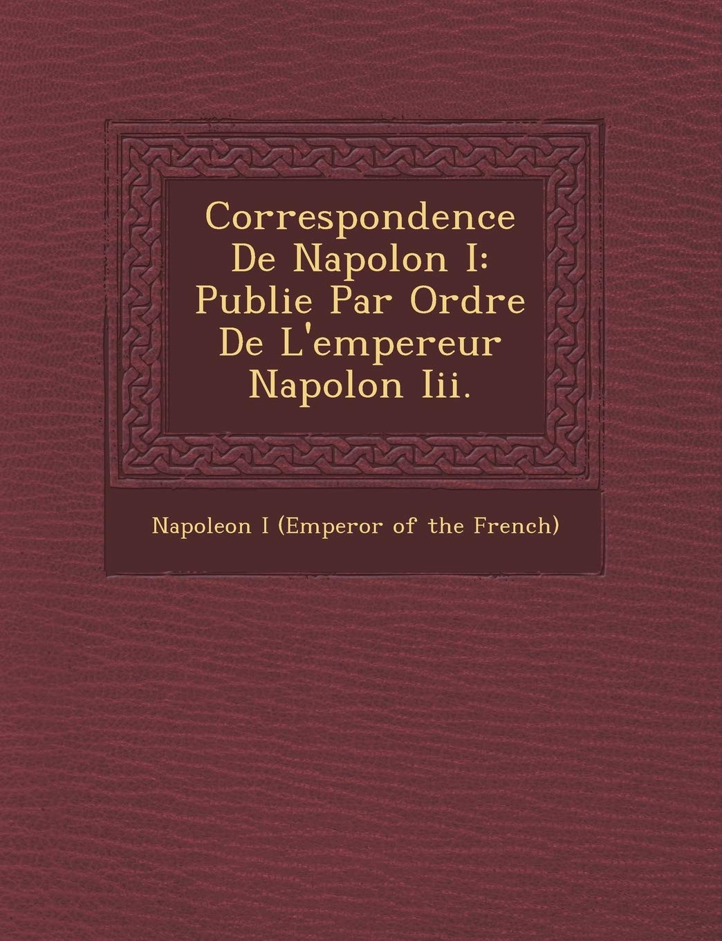 Correspondence de Napol on I: Publi E Par Ordre de L'Empereur Napol on III. book