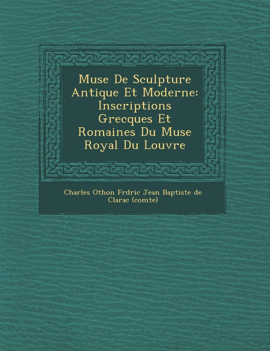 Mus E de Sculpture Antique Et Moderne: Inscriptions Grecques Et Romaines Du Mus E Royal Du Louvre book