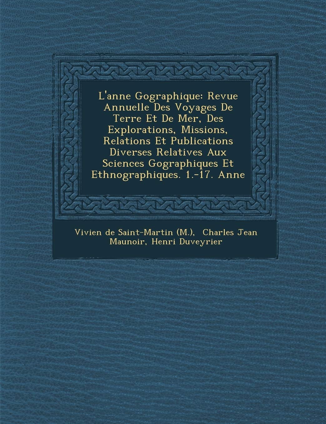 L'Ann E G Ographique: Revue Annuelle Des Voyages de Terre Et de Mer, Des Explorations, Missions, Relations Et Publications Diverses Relatives Aux ... Ographiques Et Ethnographiques. 1.-17. Ann E book