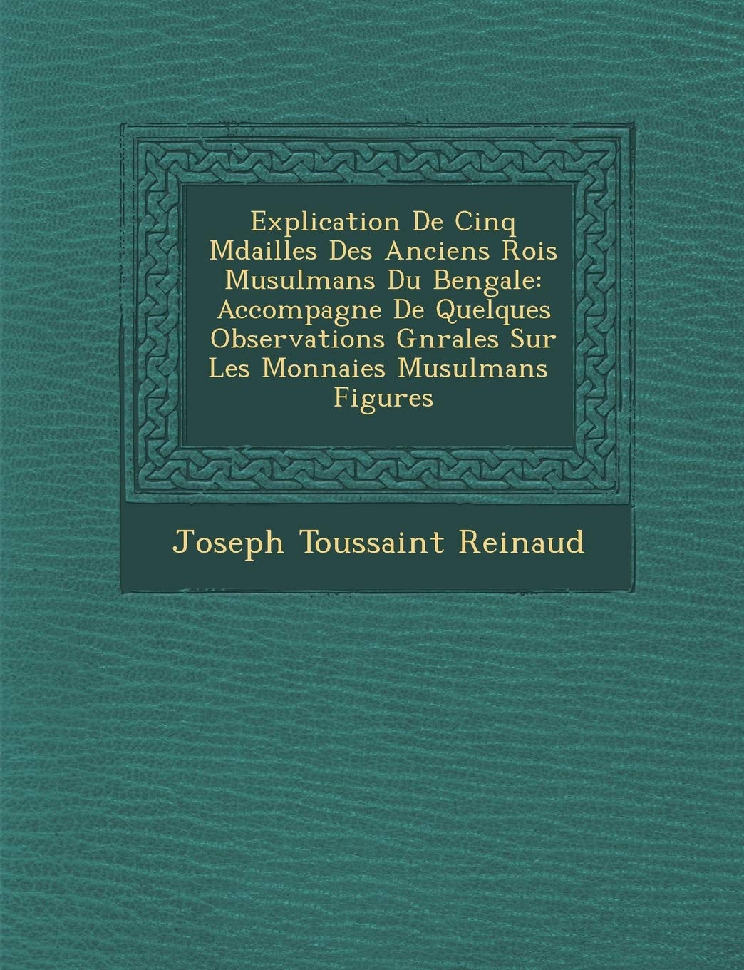 Explication de Cinq M Dailles Des Anciens Rois Musulmans Du Bengale: Accompagn E de Quelques Observations G N Rales Sur Les Monnaies Musulmans Figures book