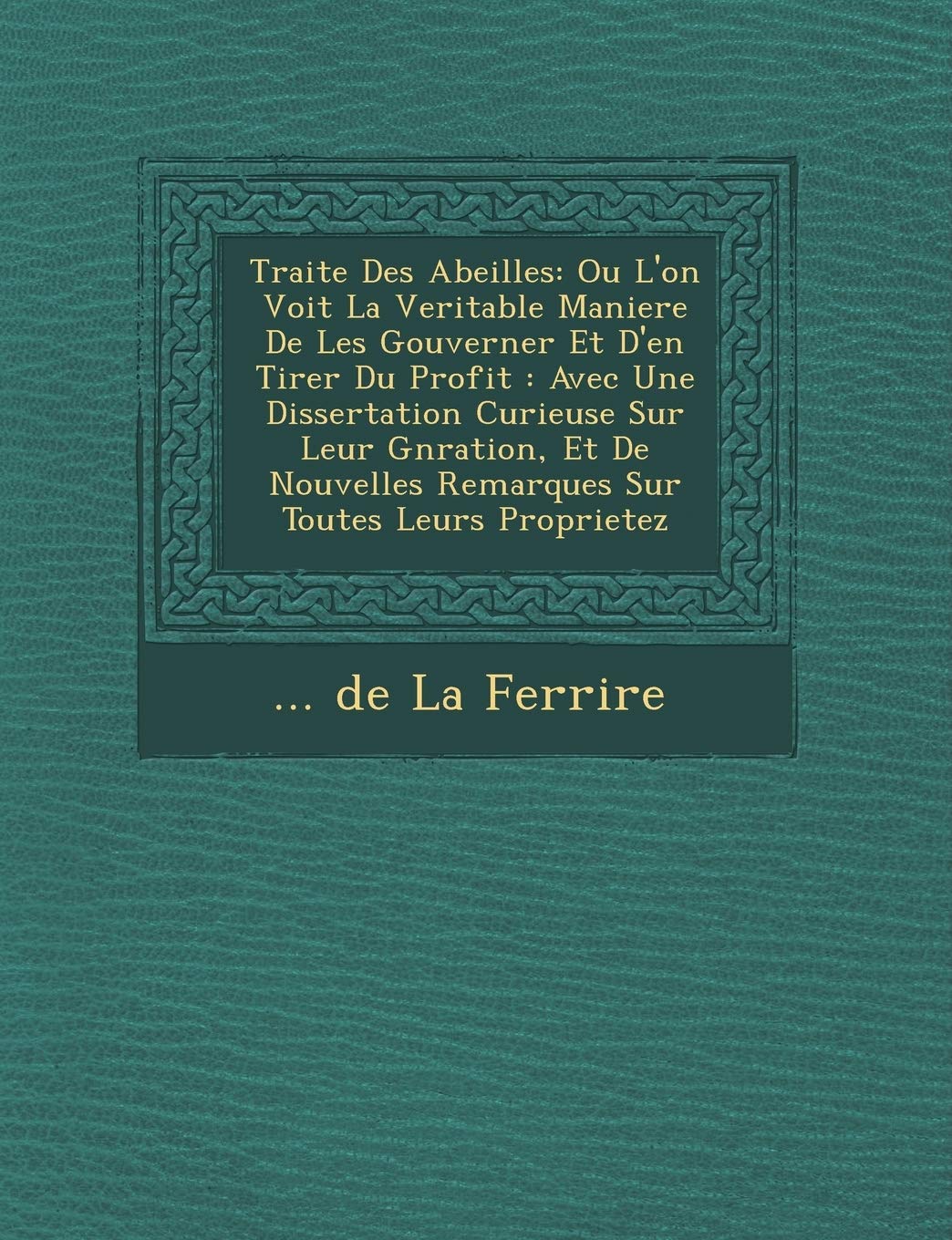 Traite Des Abeilles: Ou L'On Voit La Veritable Maniere de Les Gouverner Et D'En Tirer Du Profit: Avec Une Dissertation Curieuse Sur Leur G book