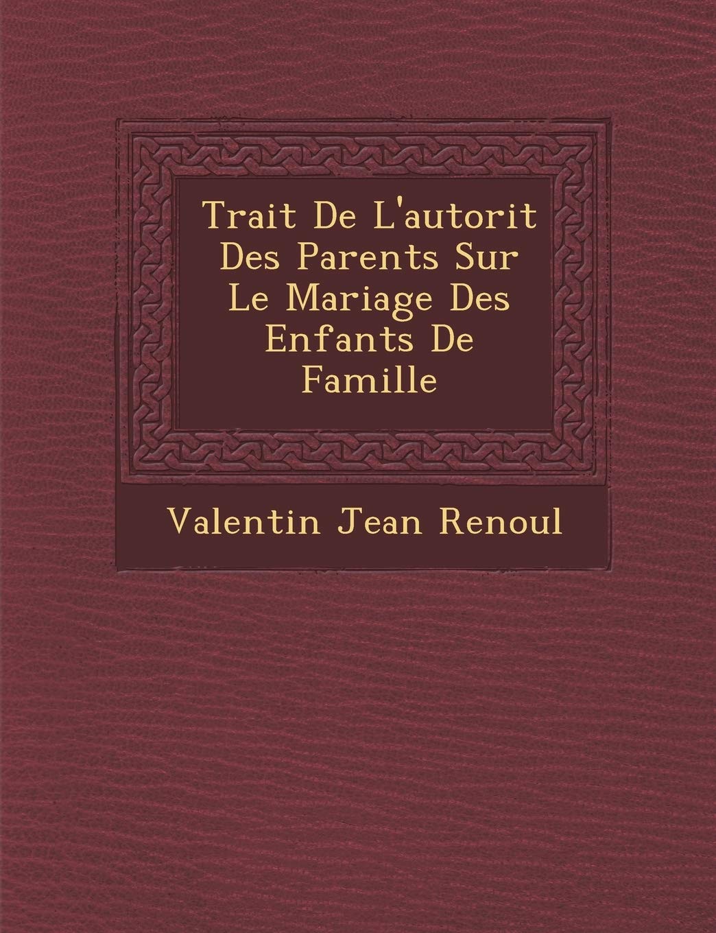 Trait de L'Autorit Des Parents Sur Le Mariage Des Enfants de Famille book