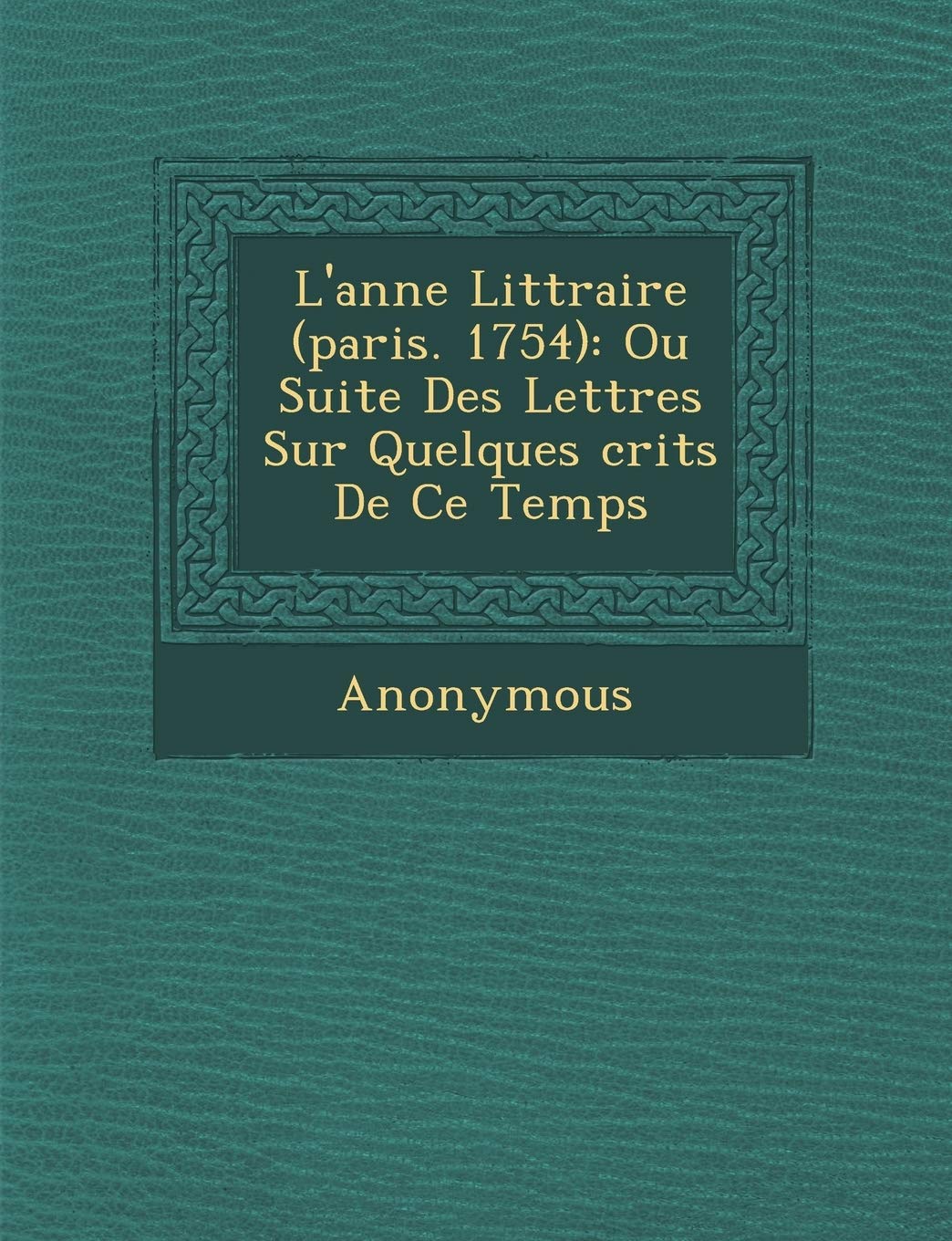 L'Ann E Litt Raire (Paris. 1754): Ou Suite Des Lettres Sur Quelques Crits de Ce Temps book