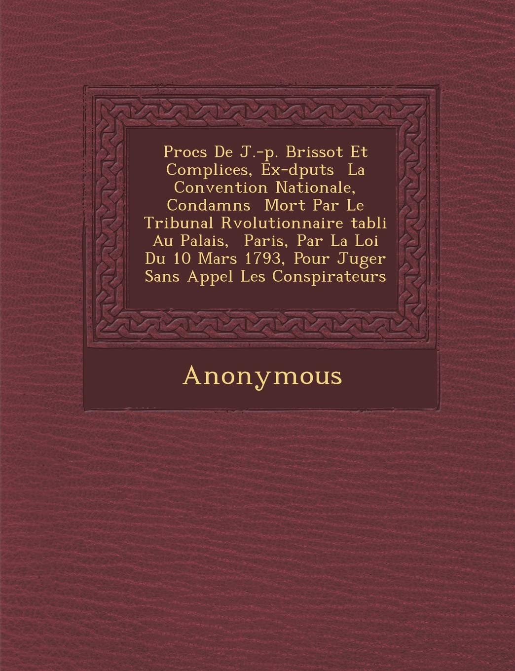 Proc S de J.-P. Brissot Et Complices, Ex-D Put S La Convention Nationale, Condamn S Mort Par Le Tribunal R Volutionnaire Tabli Au Palais, Paris, Par L book