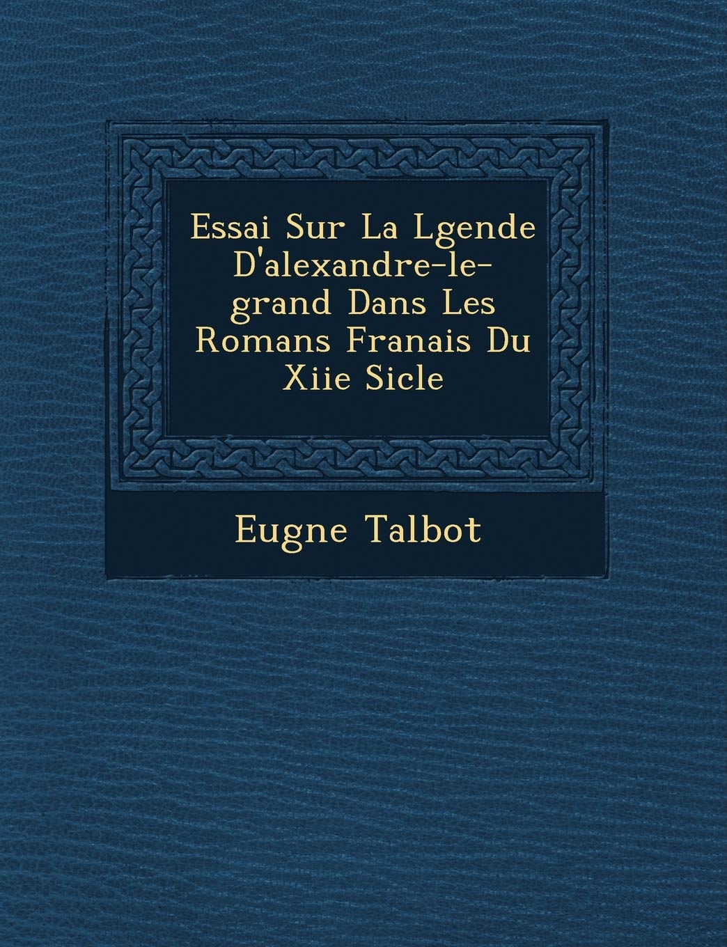 Essai Sur La L Gende D'Alexandre-Le-Grand Dans Les Romans Fran Ais Du Xiie Si Cle book