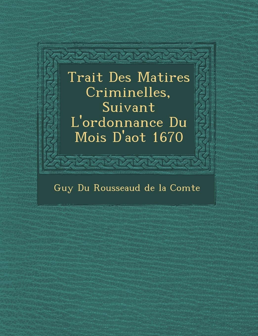 Trait Des Mati Res Criminelles, Suivant L'Ordonnance Du Mois D'Ao T 1670 book