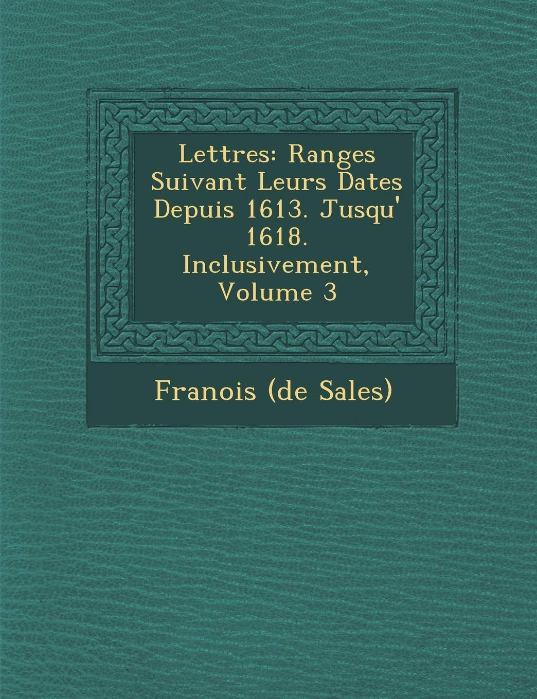 Lettres: Rang Es Suivant Leurs Dates Depuis 1613. Jusqu' 1618. Inclusivement, Volume 3 book
