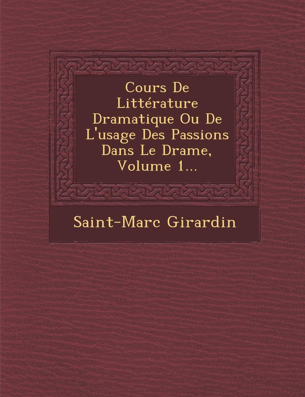 Cours de Litterature Dramatique Ou de L'Usage Des Passions Dans Le Drame, Volume 1... book