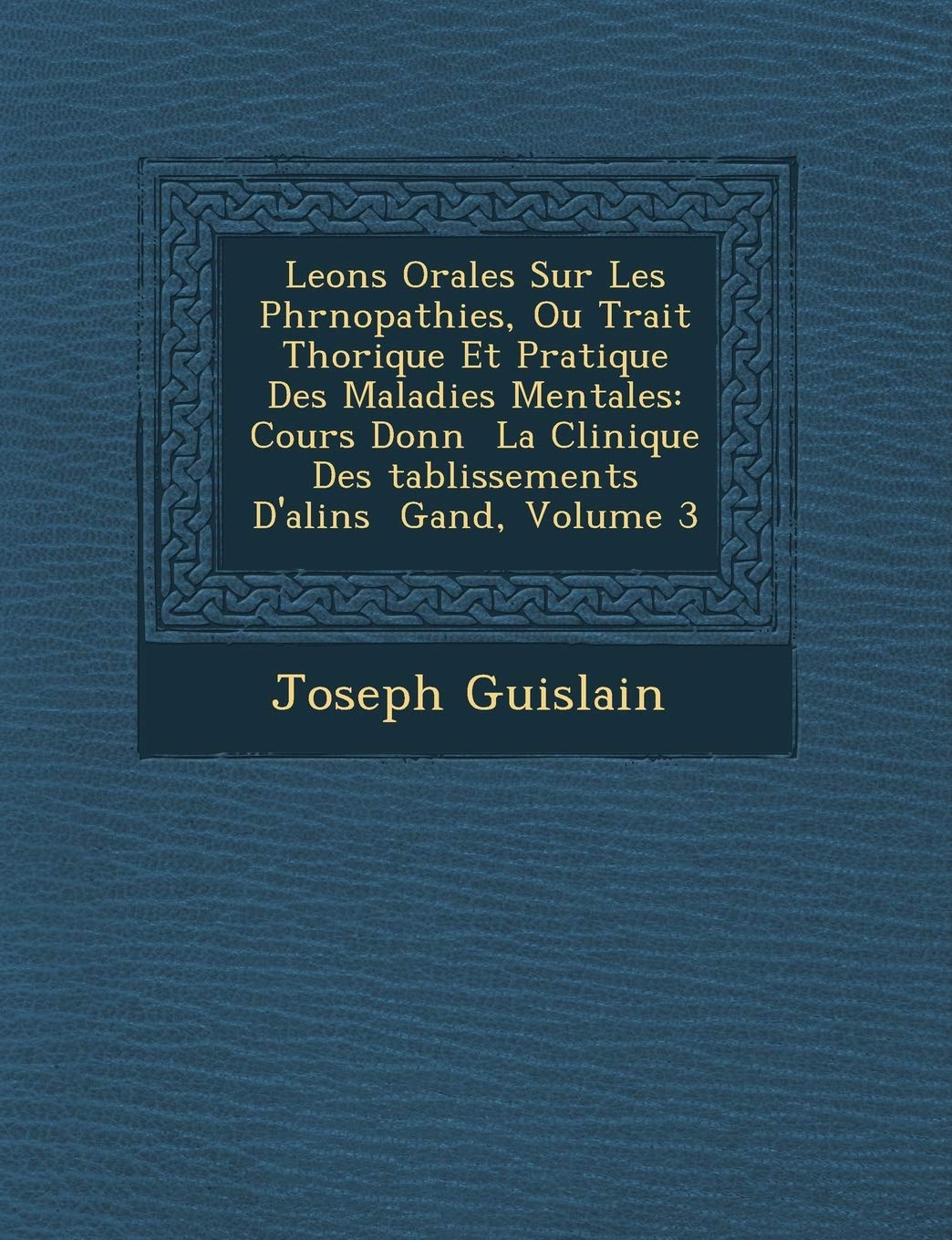 Le Ons Orales Sur Les Phr Nopathies, Ou Trait Th Orique Et Pratique Des Maladies Mentales: Cours Donn La Clinique Des Tablissements D'Ali N S Gand, Volume 3 book