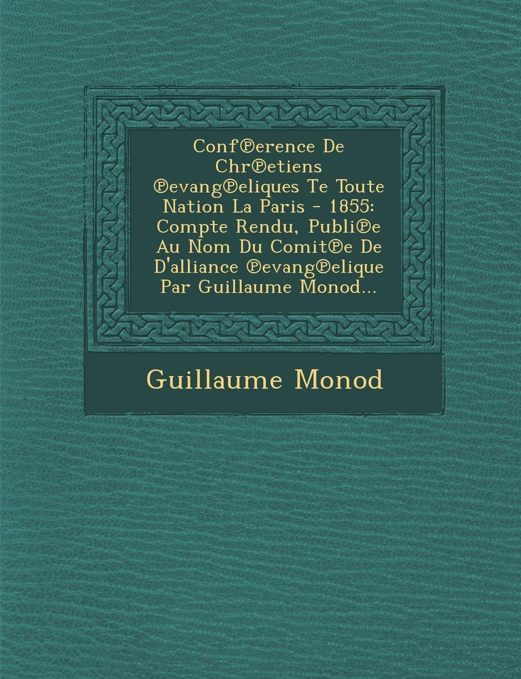 Conf Erence de Chr Etiens Evang Eliques Te Toute Nation La Paris - 1855: Compte Rendu, Publi E Au Nom Du Comit E de D'Alliance Evang Elique Par Guillaume Monod... book