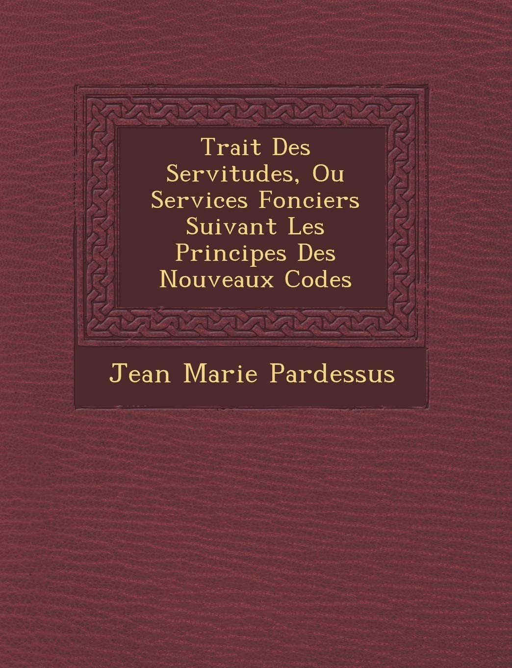 Trait Des Servitudes, Ou Services Fonciers Suivant Les Principes Des Nouveaux Codes book