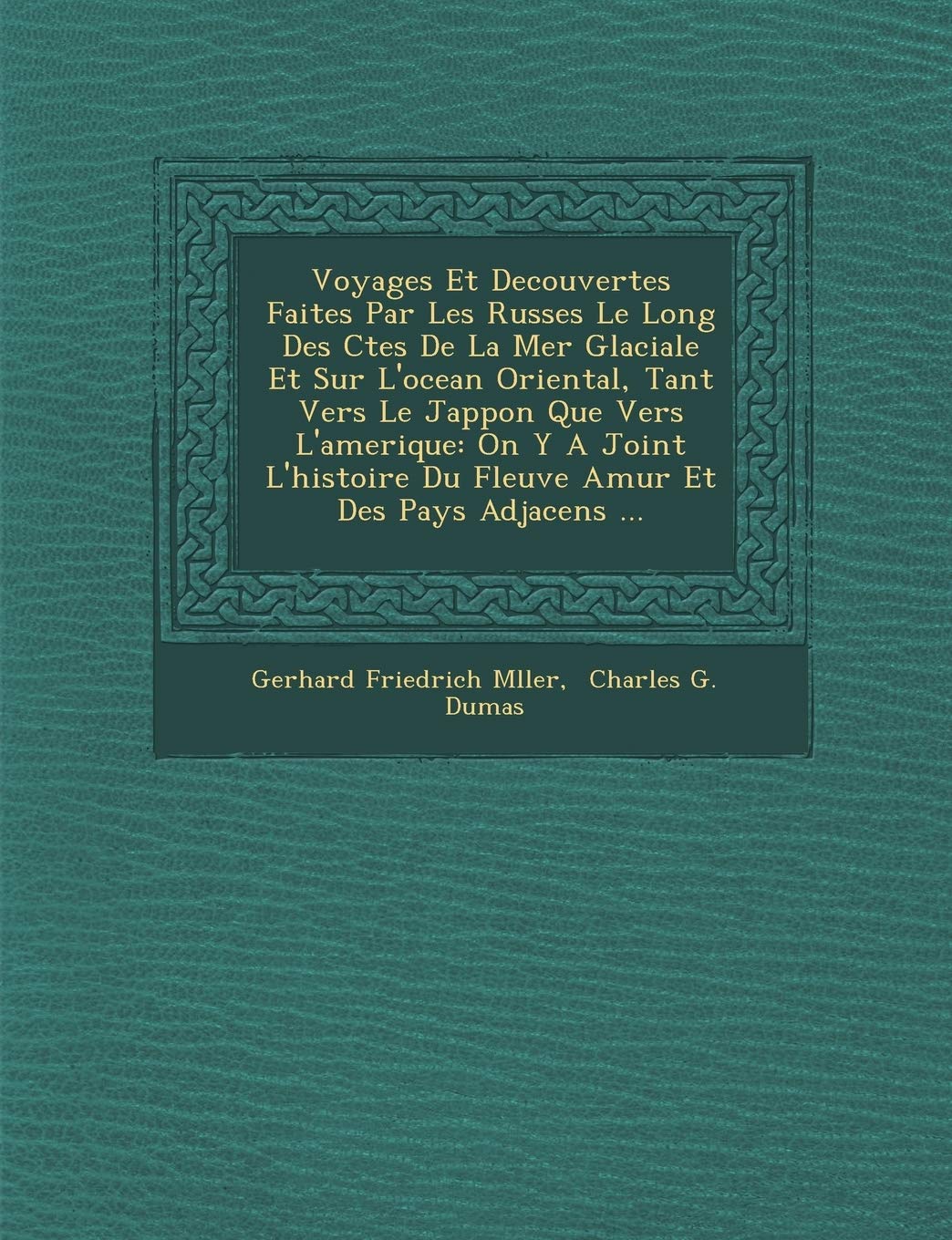 Voyages Et Decouvertes Faites Par Les Russes Le Long Des C Tes de La Mer Glaciale Et Sur L'Ocean Oriental, Tant Vers Le Jappon Que Vers L'Amerique: On ... Du Fleuve Amur Et Des Pays Adjacens ... book