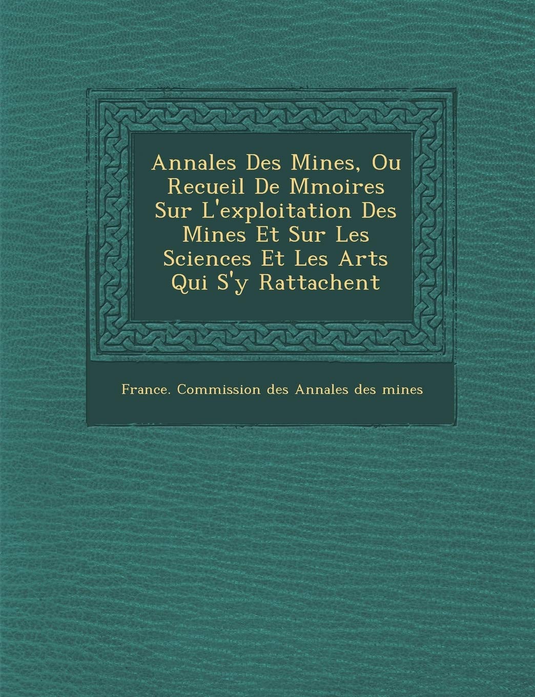 Annales Des Mines, Ou Recueil de M Moires Sur L'Exploitation Des Mines Et Sur Les Sciences Et Les Arts Qui S'y Rattachent book
