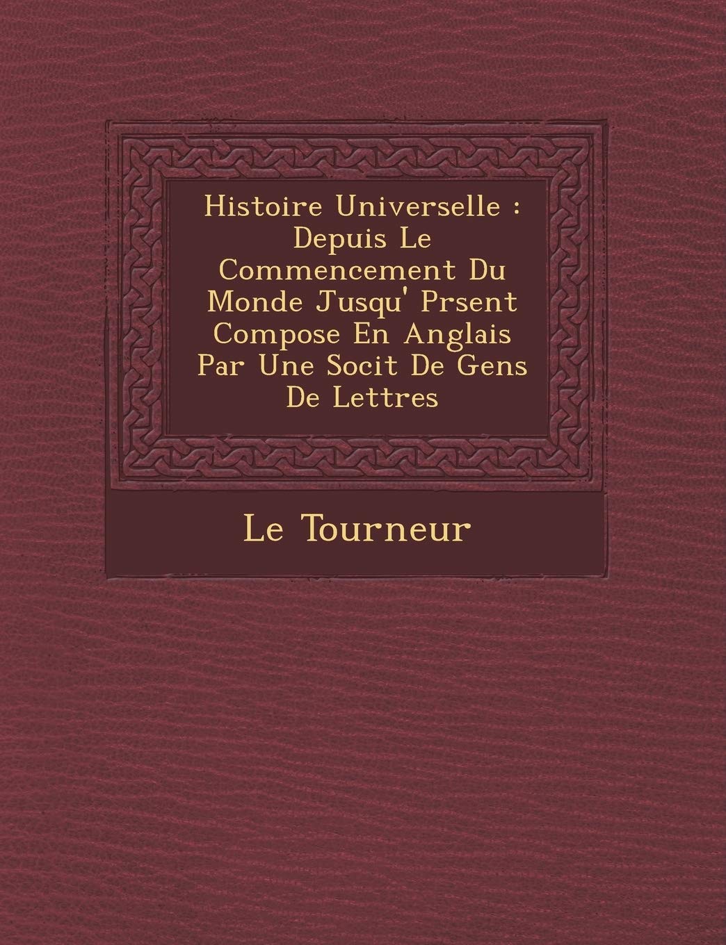 Histoire Universelle: Depuis Le Commencement Du Monde Jusqu' PR Sent Compos E En Anglais Par Une Soci T de Gens de Lettres book