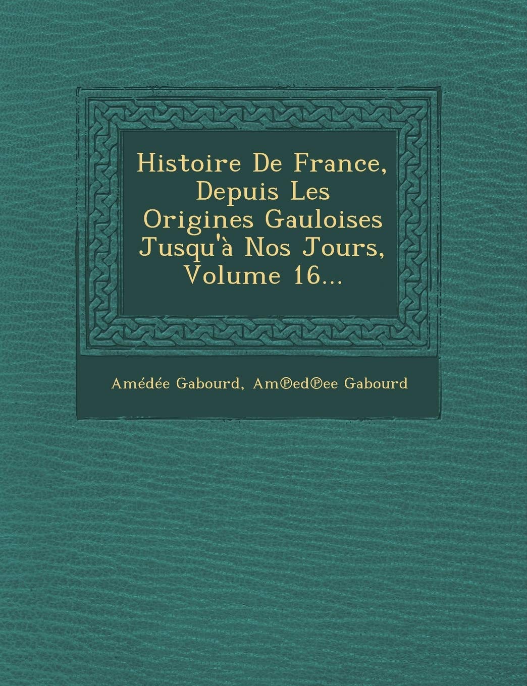 Histoire de France, Depuis Les Origines Gauloises Jusqu'a Nos Jours, Volume 16... book