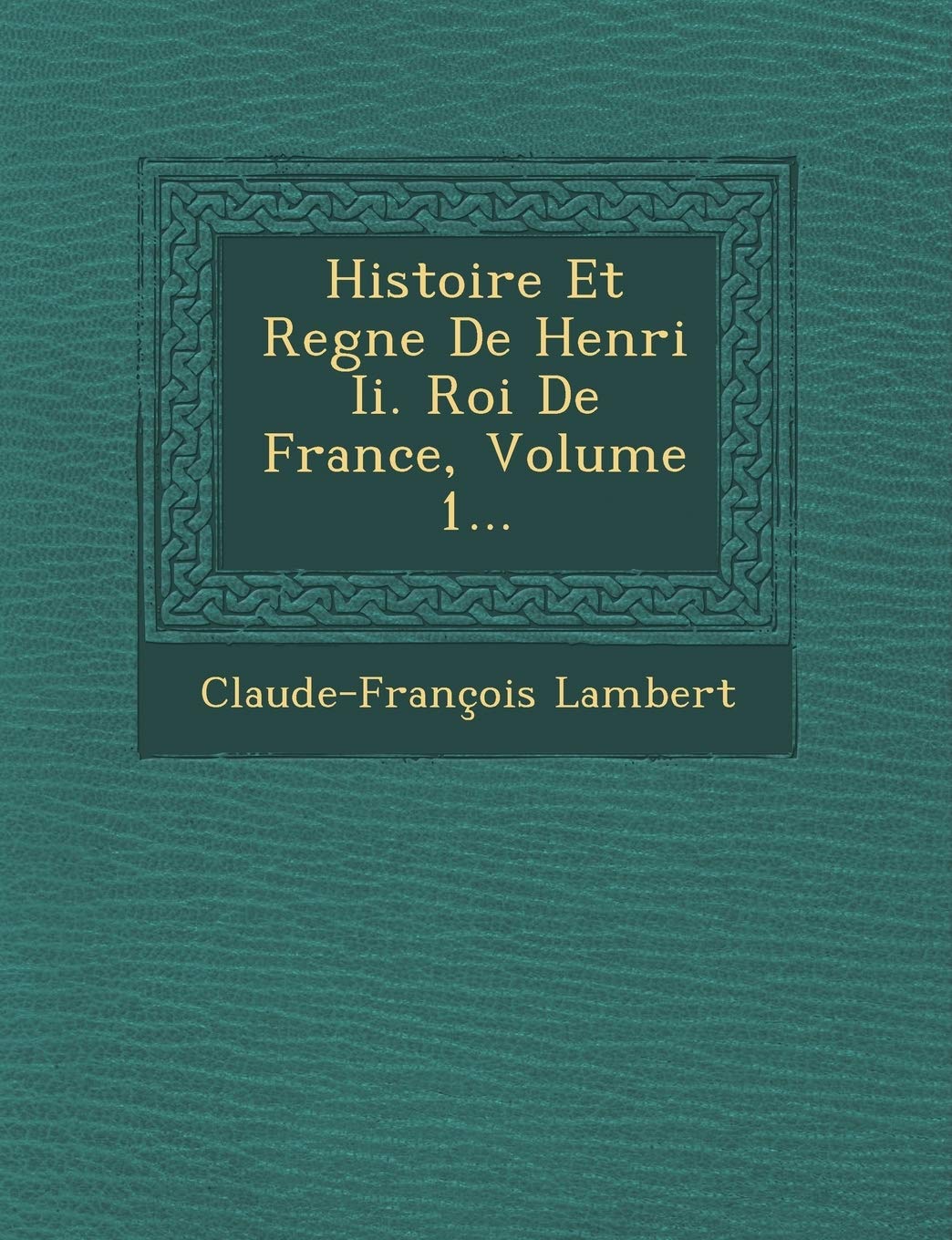 Histoire Et Regne de Henri II. Roi de France, Volume 1... book