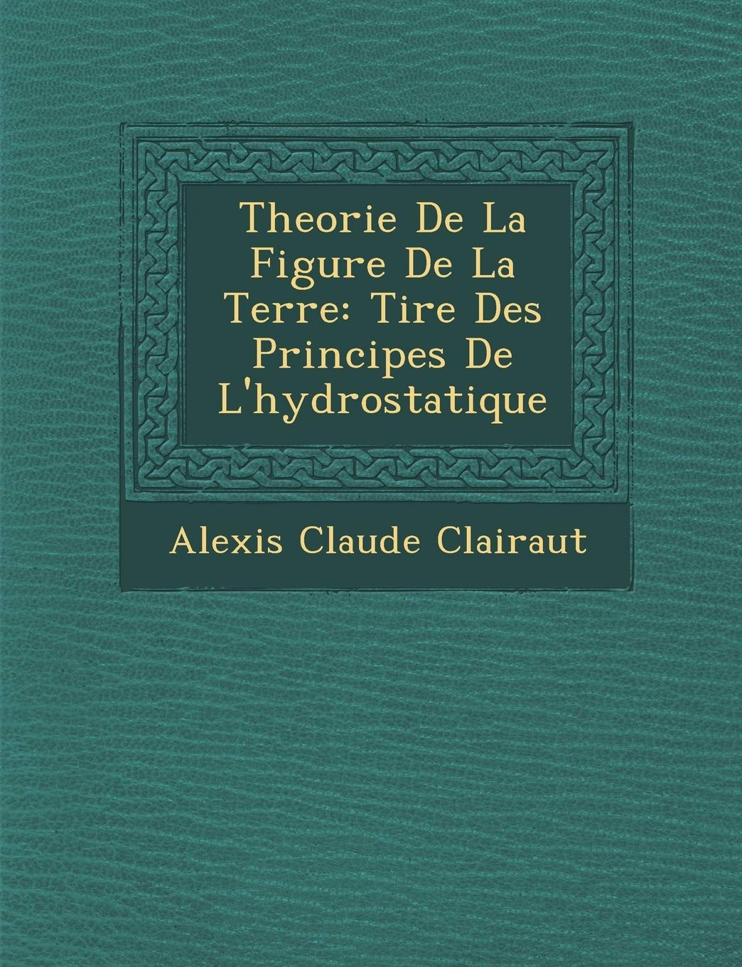 Theorie de La Figure de La Terre: Tir E Des Principes de L'Hydrostatique book