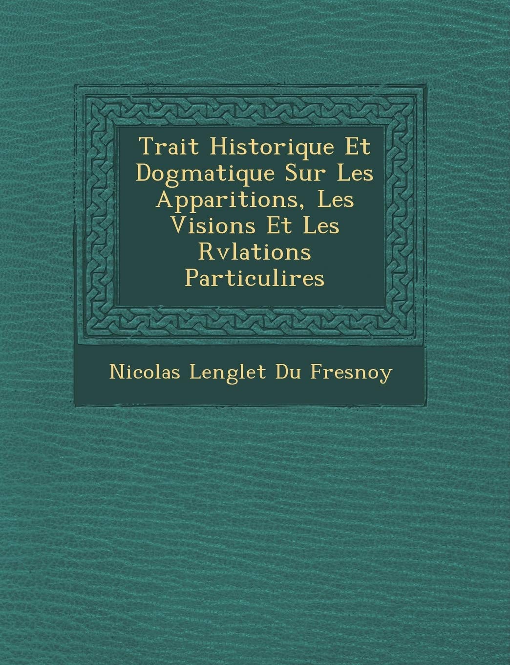Trait Historique Et Dogmatique Sur Les Apparitions, Les Visions Et Les R V Lations Particuli Res book