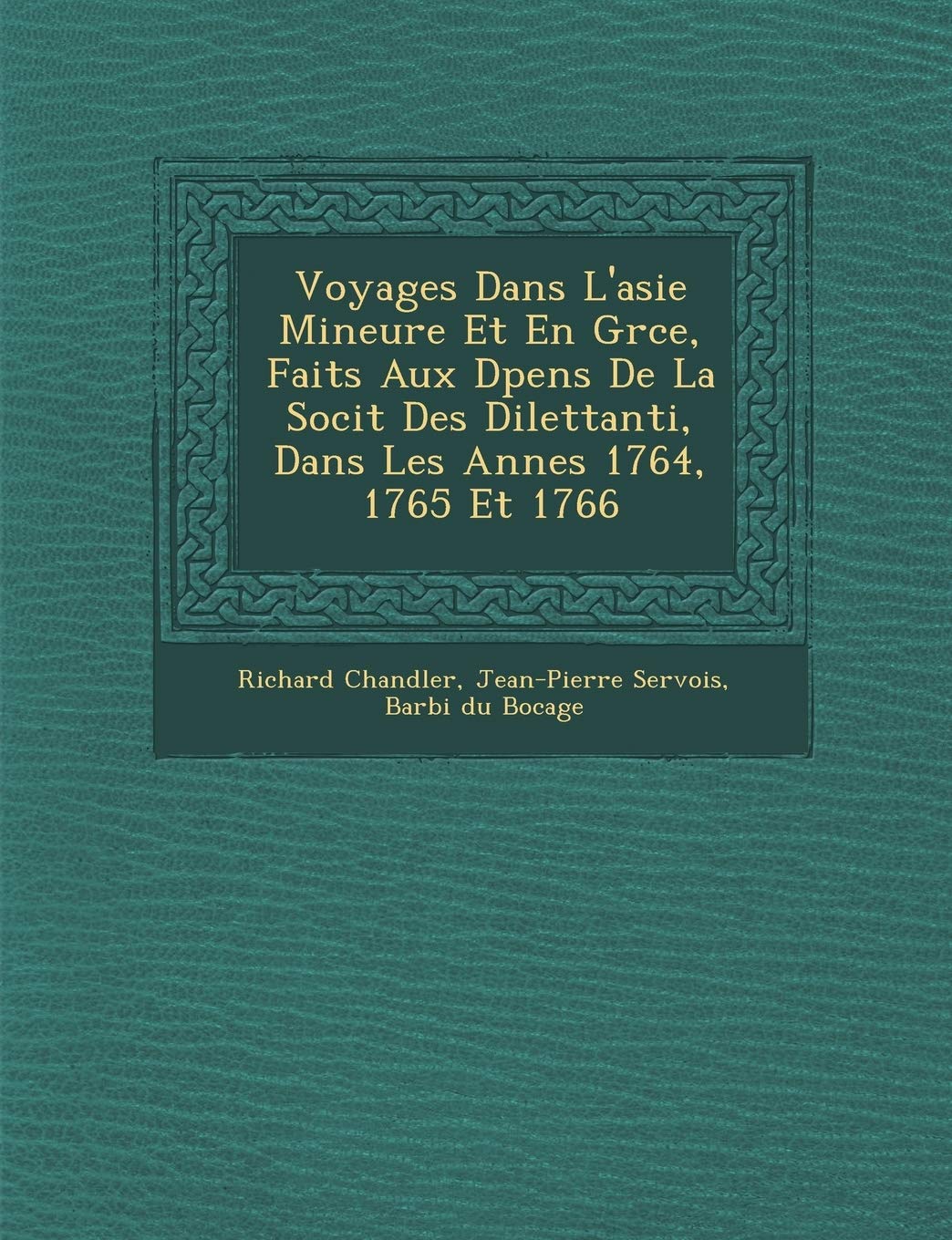 Voyages Dans L'Asie Mineure Et En Gr Ce, Faits Aux D Pens de La Soci T Des Dilettanti, Dans Les Ann Es 1764, 1765 Et 1766 book