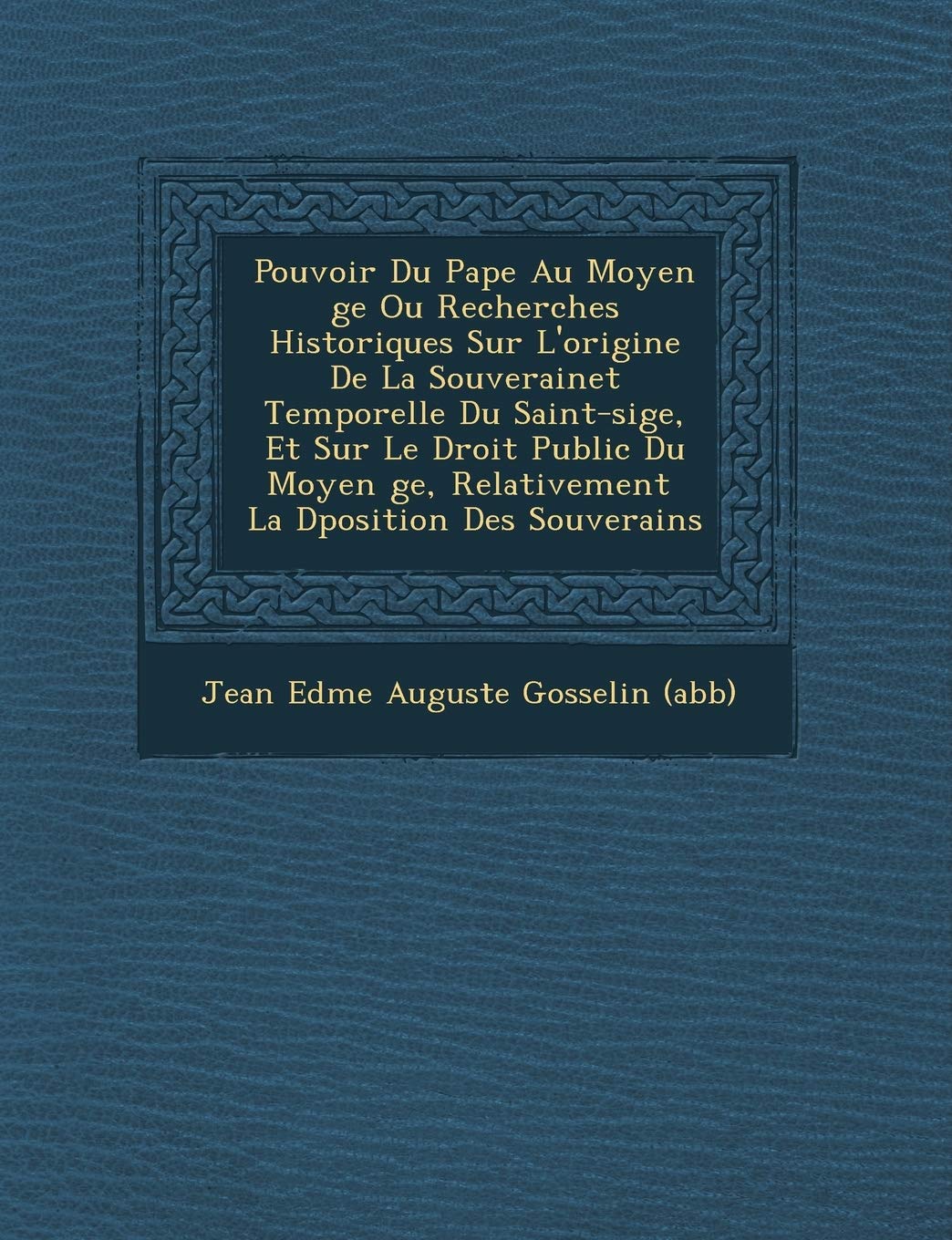 Pouvoir Du Pape Au Moyen GE Ou Recherches Historiques Sur L'Origine de La Souverainet Temporelle Du Saint-Si GE, Et Sur Le Droit Public Du Moyen GE, R book
