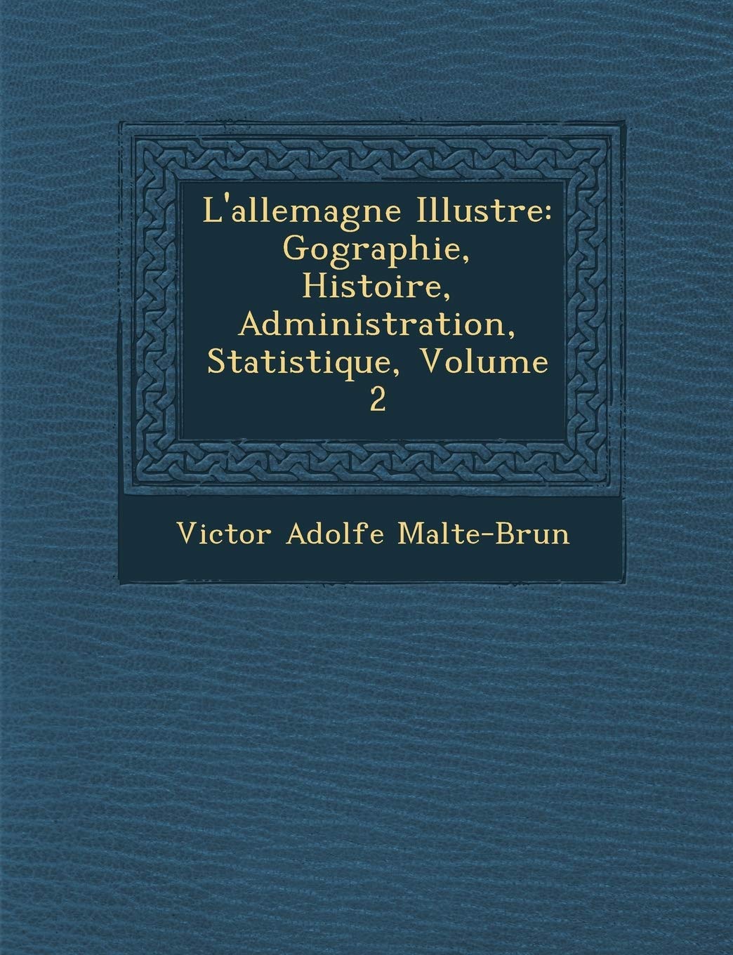 L'allemagne Illustr�e: G�ographie, Histoire, Administration, Statistique, Volume 2 book