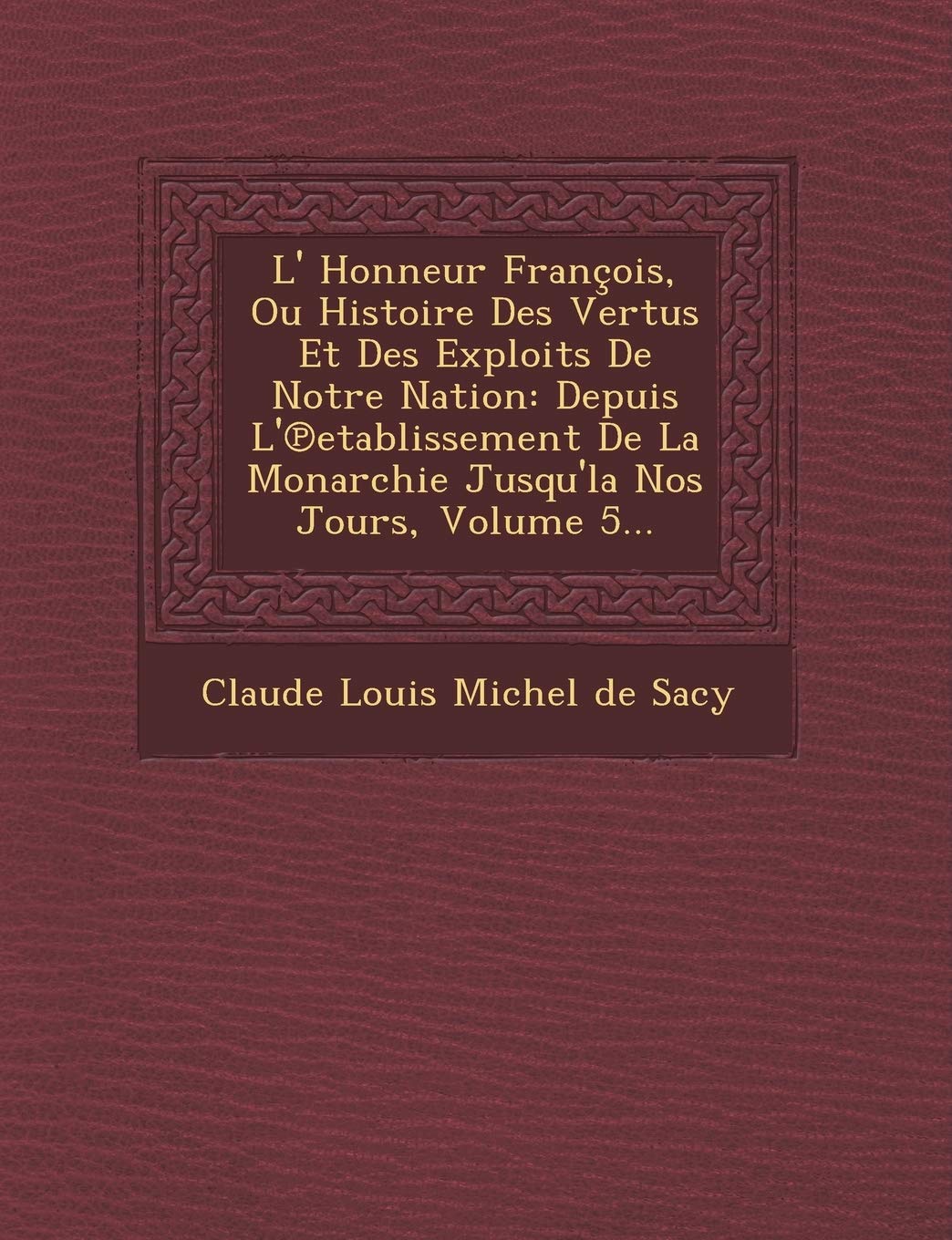 L' Honneur Francois, Ou Histoire Des Vertus Et Des Exploits de Notre Nation: Depuis L' Etablissement de La Monarchie Jusqu'la Nos Jours, Volume 5... book